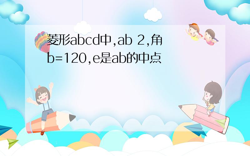 菱形abcd中,ab 2,角b=120,e是ab的中点