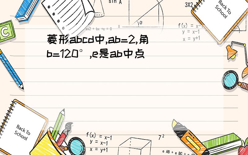 菱形abcd中,ab=2,角b=120°,e是ab中点