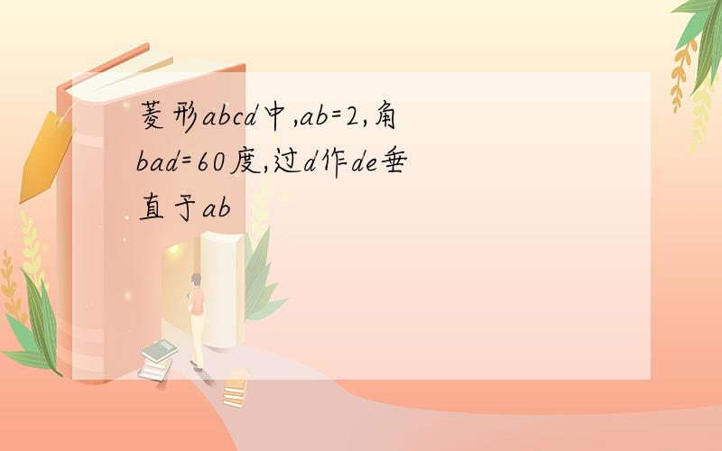 菱形abcd中,ab=2,角bad=60度,过d作de垂直于ab