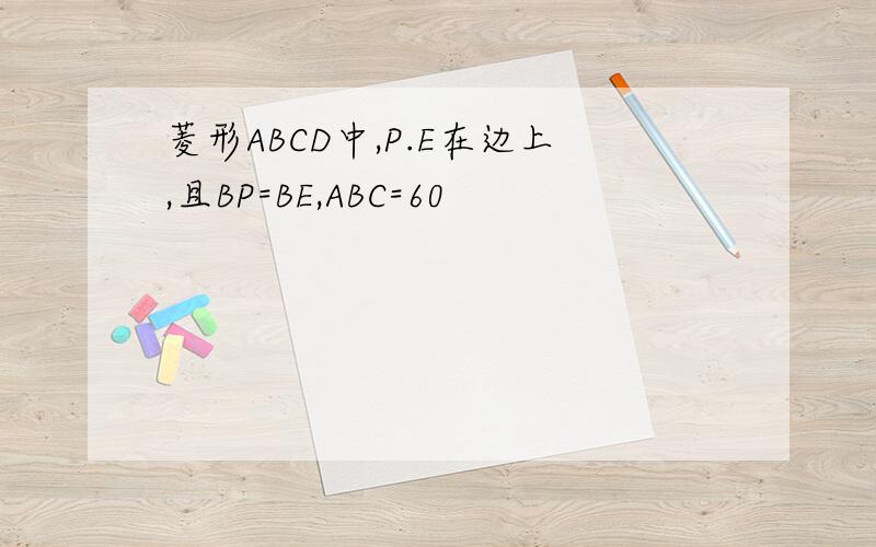 菱形ABCD中,P.E在边上,且BP=BE,ABC=60