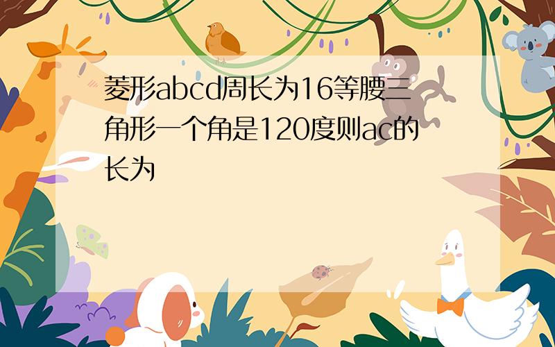 菱形abcd周长为16等腰三角形一个角是120度则ac的长为