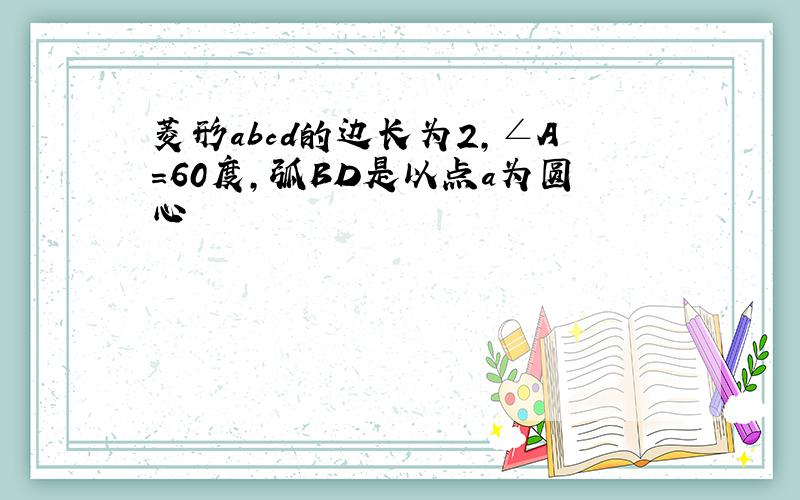 菱形abcd的边长为2,∠A=60度,弧BD是以点a为圆心