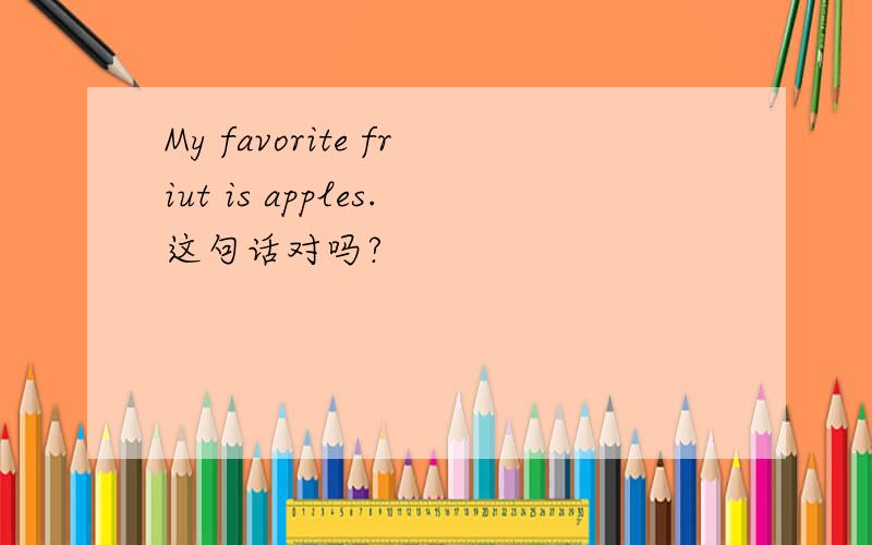 My favorite friut is apples.这句话对吗?