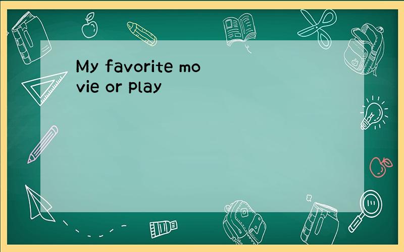 My favorite movie or play