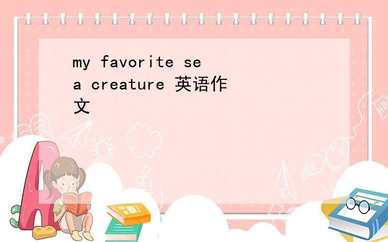 my favorite sea creature 英语作文