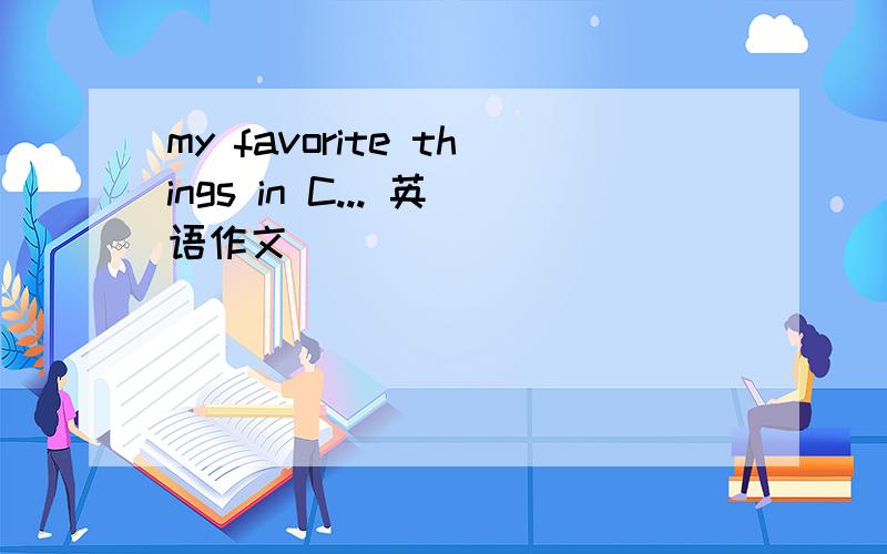 my favorite things in C... 英语作文