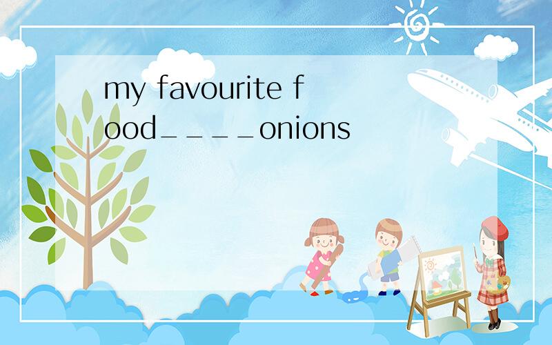 my favourite food____onions