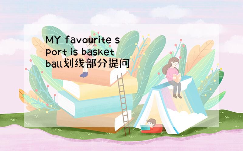 MY favourite sport is basketball划线部分提问