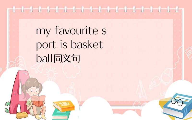 my favourite sport is basketball同义句