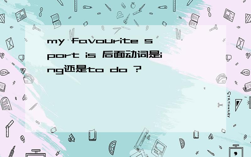 my favourite sport is 后面动词是ing还是to do ?