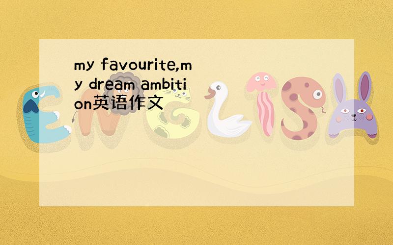 my favourite,my dream ambition英语作文