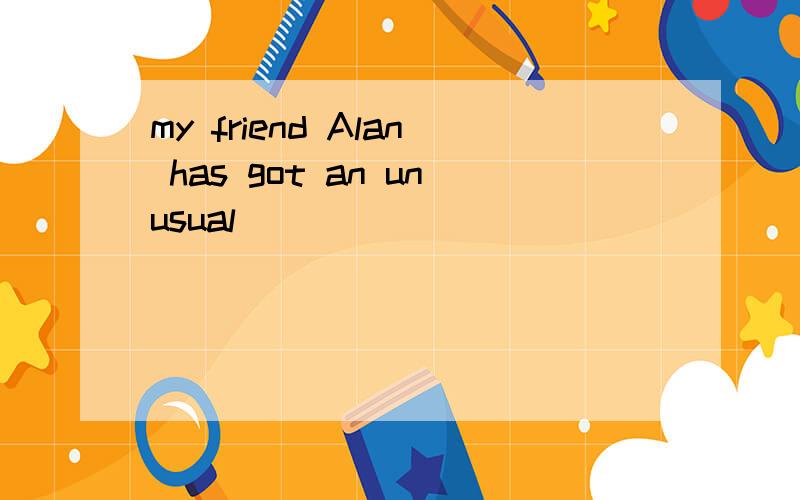 my friend Alan has got an unusual