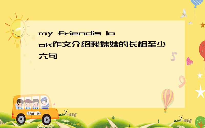 my friendis look作文介绍我妹妹的长相至少六句