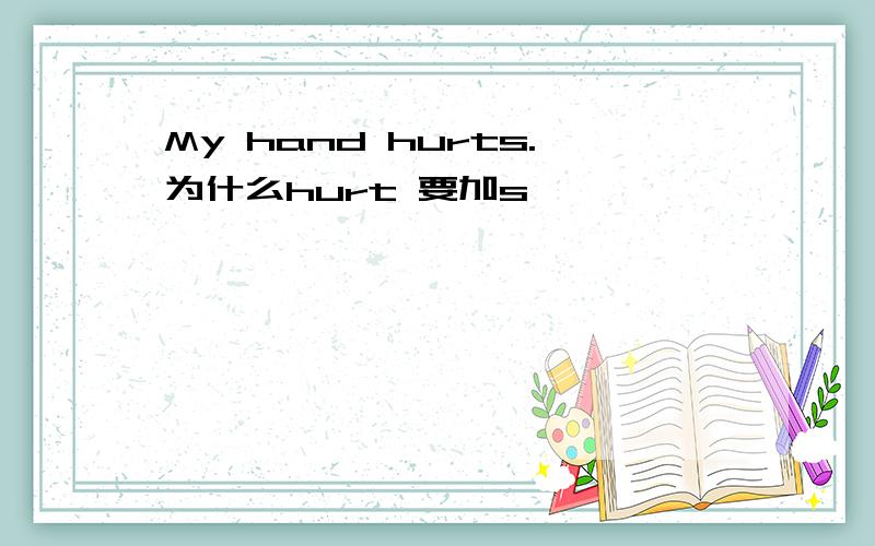 My hand hurts.为什么hurt 要加s