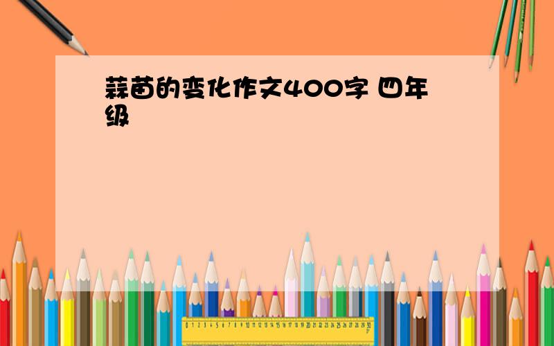 蒜苗的变化作文400字 四年级