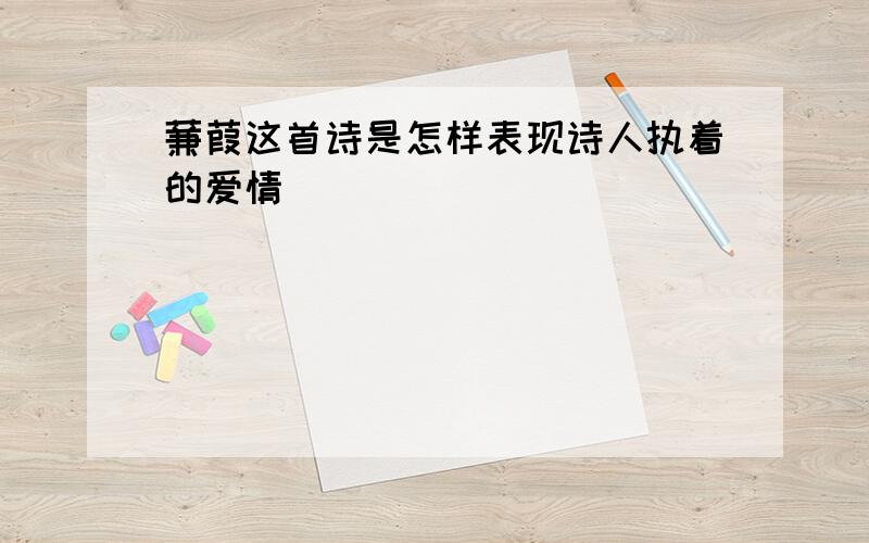 蒹葭这首诗是怎样表现诗人执着的爱情