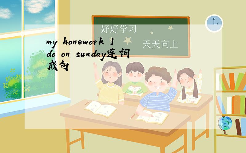 my honework I do on sunday连词成句