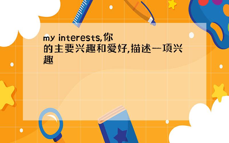 my interests,你的主要兴趣和爱好,描述一项兴趣