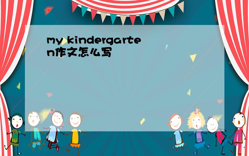 my kindergarten作文怎么写