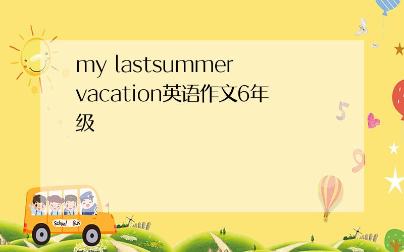 my lastsummer vacation英语作文6年级