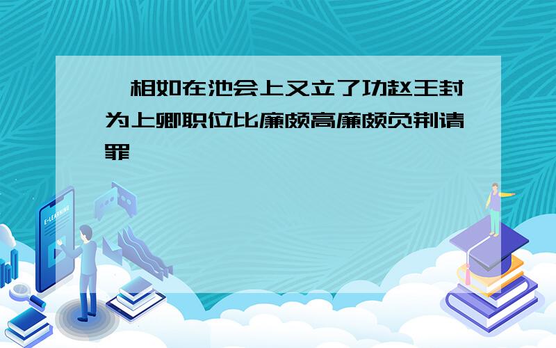 蔺相如在池会上又立了功赵王封为上卿职位比廉颇高廉颇负荆请罪