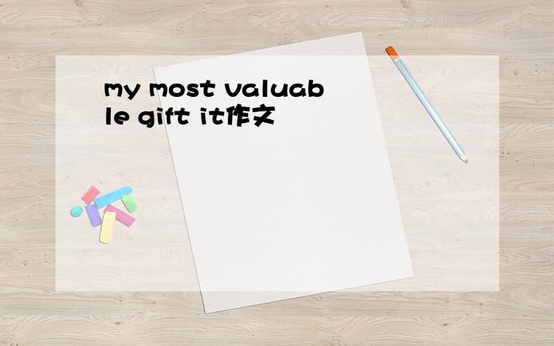 my most valuable gift it作文