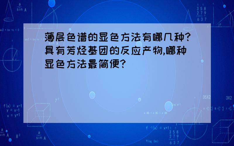 薄层色谱的显色方法有哪几种?具有芳烃基团的反应产物,哪种显色方法最简便?