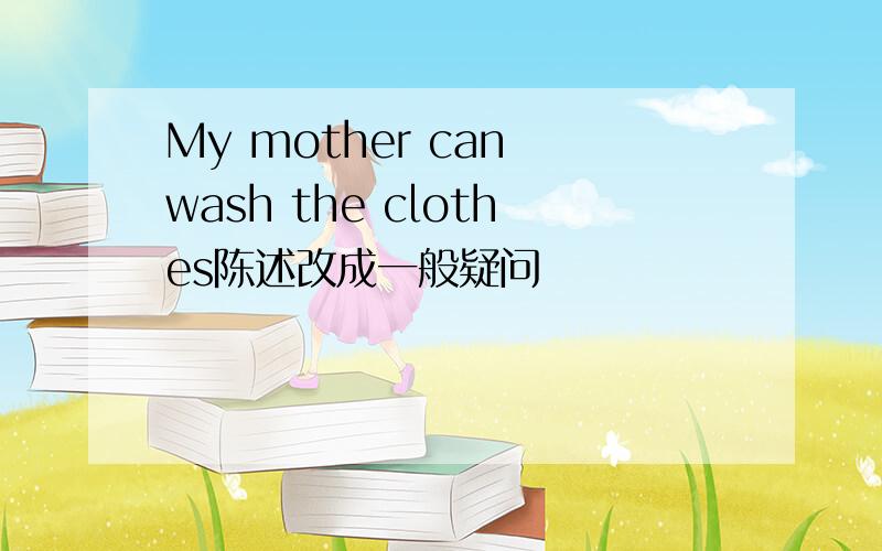 My mother can wash the clothes陈述改成一般疑问