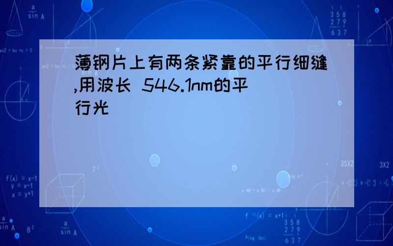 薄钢片上有两条紧靠的平行细缝,用波长 546.1nm的平行光