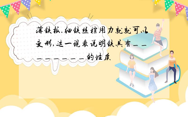 薄铁板.细铁丝稍用力就就可以变形,这一现象说明铁具有________的性质