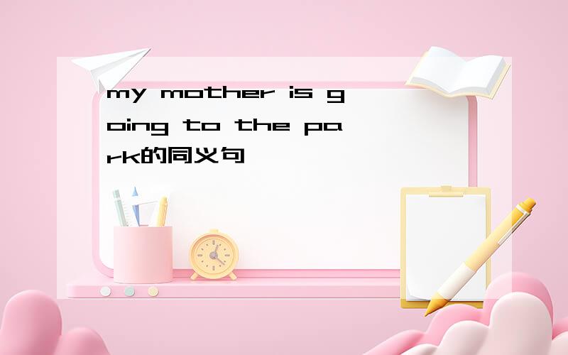 my mother is going to the park的同义句