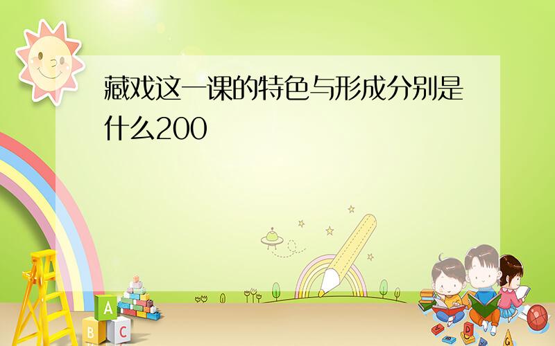 藏戏这一课的特色与形成分别是什么200