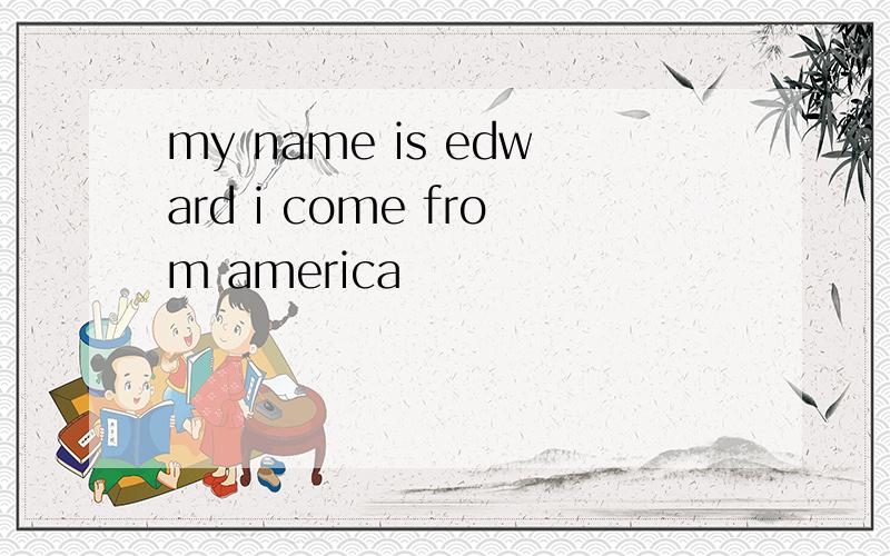 my name is edward i come from america