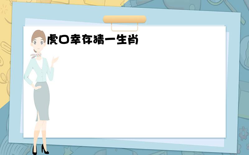 虎口幸存猜一生肖