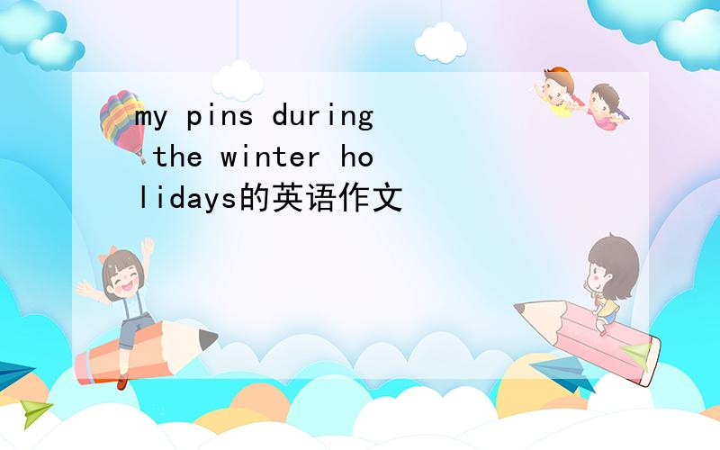 my pins during the winter holidays的英语作文