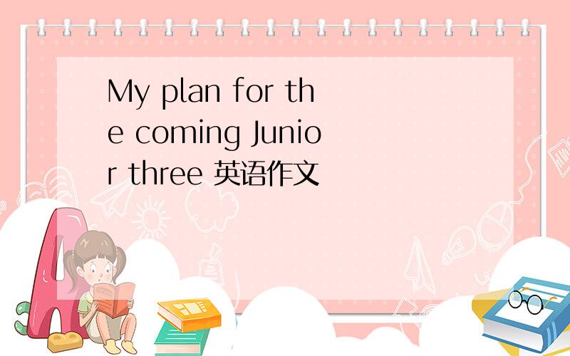 My plan for the coming Junior three 英语作文