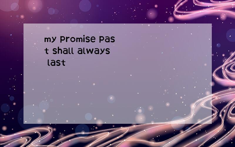 my promise past shall always last