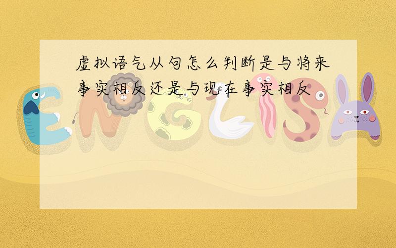 虚拟语气从句怎么判断是与将来事实相反还是与现在事实相反