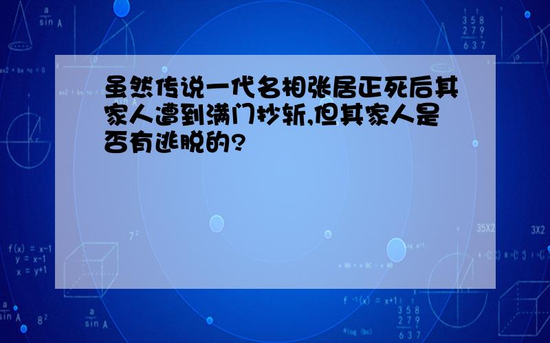 虽然传说一代名相张居正死后其家人遭到满门抄斩,但其家人是否有逃脱的?