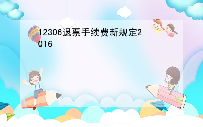 12306退票手续费新规定2016