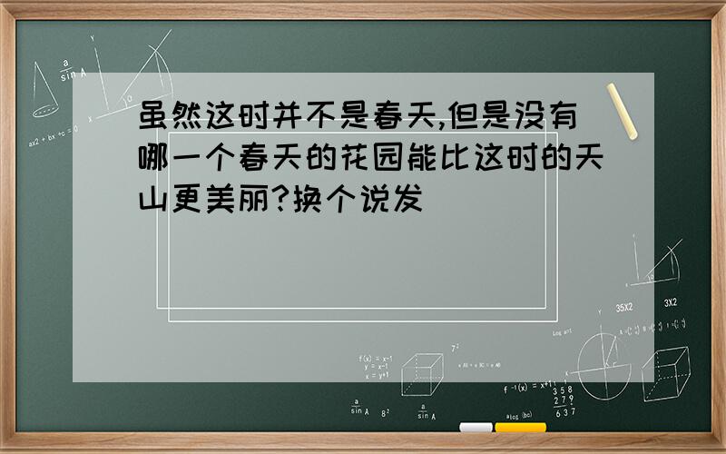 虽然这时并不是春天,但是没有哪一个春天的花园能比这时的天山更美丽?换个说发