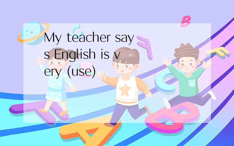 My teacher says English is very (use)