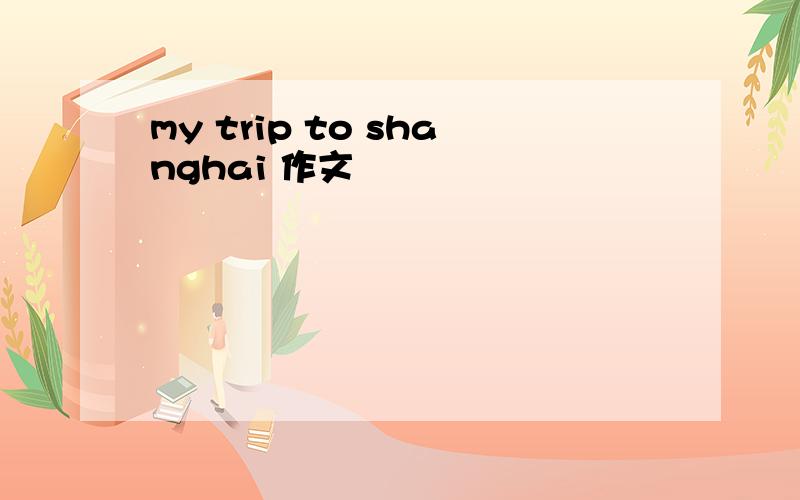 my trip to shanghai 作文