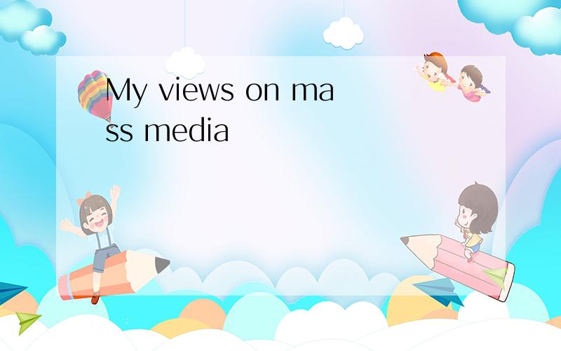 My views on mass media