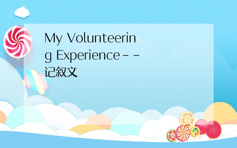 My Volunteering Experience--记叙文