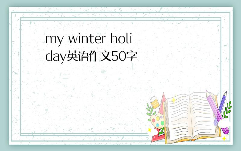 my winter holiday英语作文50字