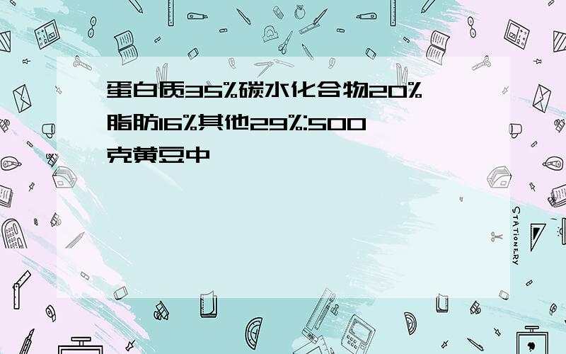 蛋白质35%碳水化合物20%脂肪16%其他29%:500克黄豆中