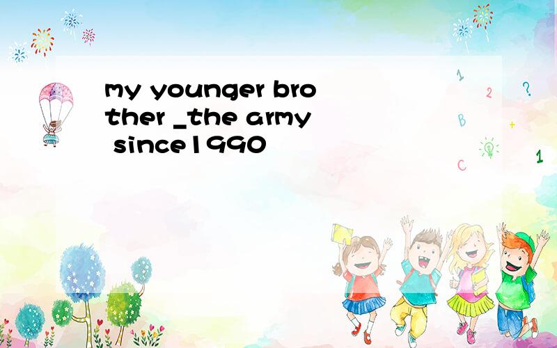 my younger brother _the army since1990