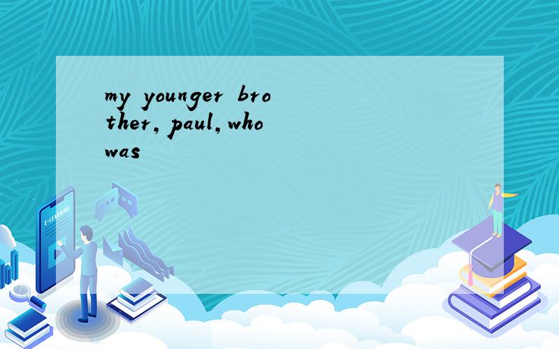 my younger brother,paul,who was