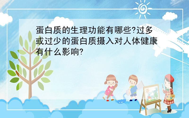 蛋白质的生理功能有哪些?过多或过少的蛋白质摄入对人体健康有什么影响?